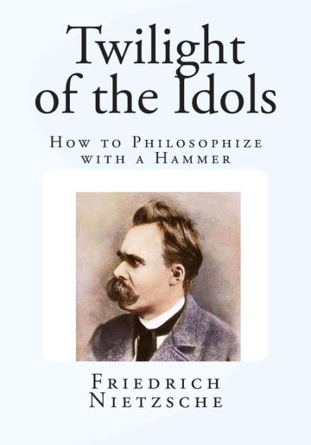 The Twilight of the Idols, Or, How to Philosophise with the Hammer